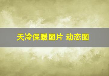 天冷保暖图片 动态图